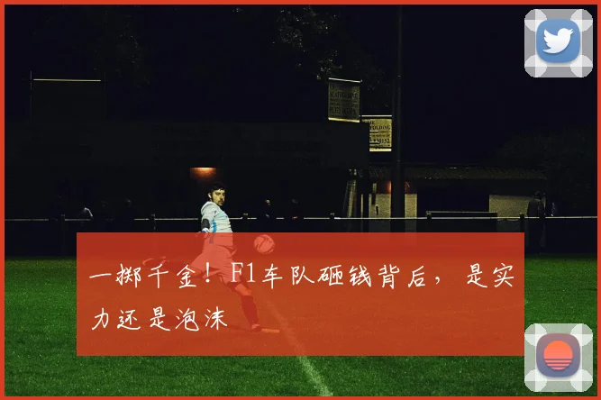 一掷千金!F1车队砸钱背后,是实力还是泡沫