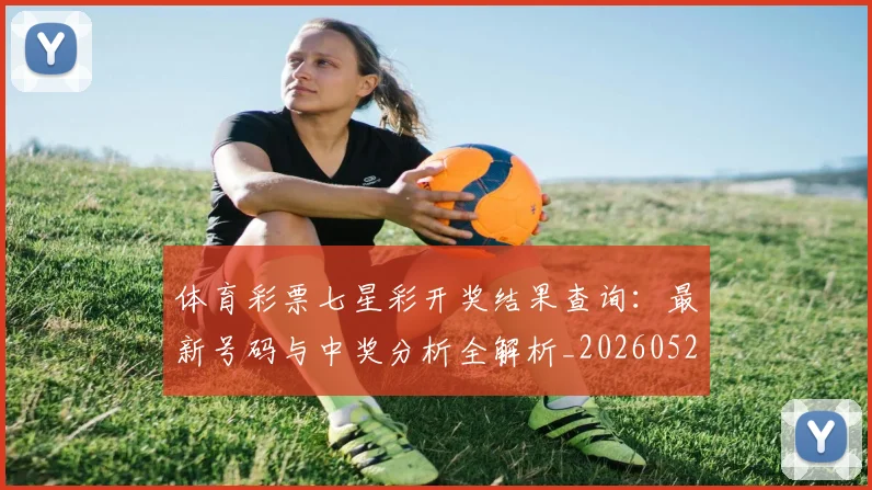 体育彩票七星彩开奖结果查询:最新号码与中奖分析全解析_20260521200941