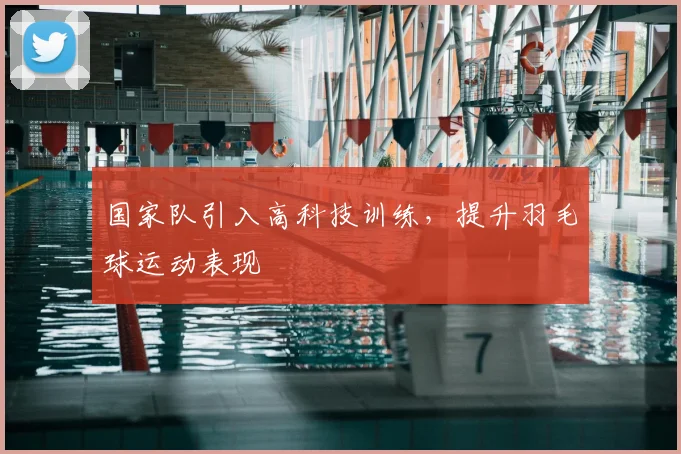 国家队引入高科技训练，提升羽毛球运动表现